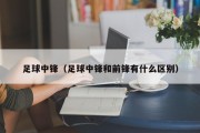 足球中锋(足球中锋和前锋有什么区别) 足球中锋(足球中锋和前锋有什么区别)